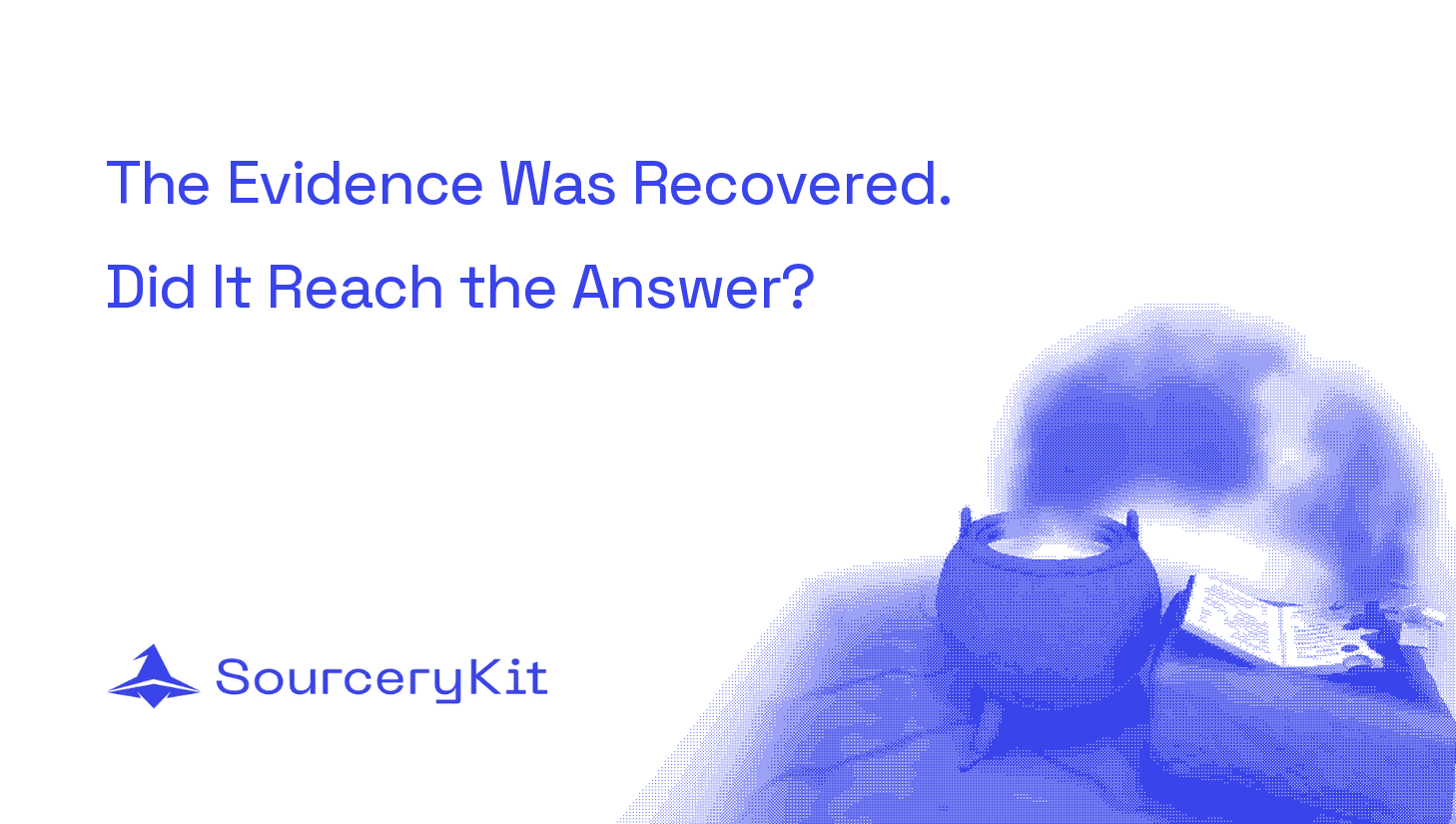 The Evidence Was Recovered. Did It Reach the Answer? SourceryKit cover with a blue halftone cauldron.